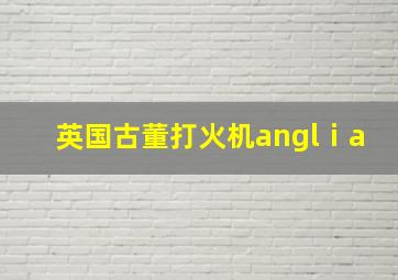 英国古董打火机anglⅰa