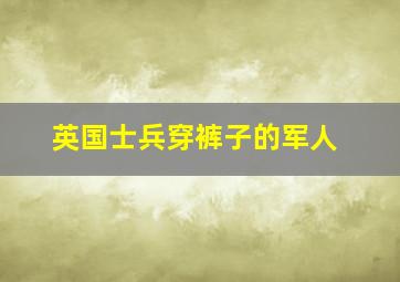 英国士兵穿裤子的军人