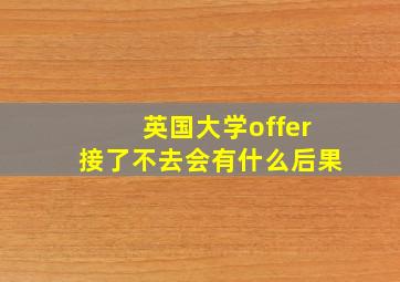 英国大学offer接了不去会有什么后果