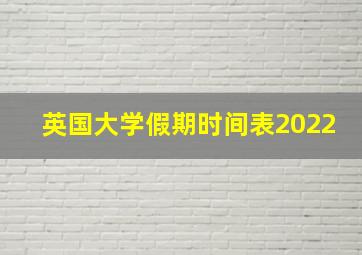 英国大学假期时间表2022