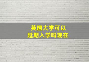 英国大学可以延期入学吗现在