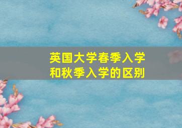 英国大学春季入学和秋季入学的区别