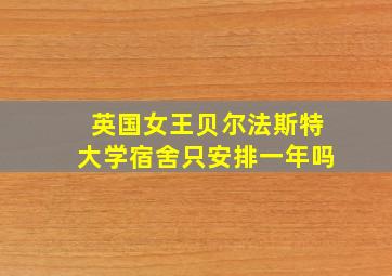 英国女王贝尔法斯特大学宿舍只安排一年吗