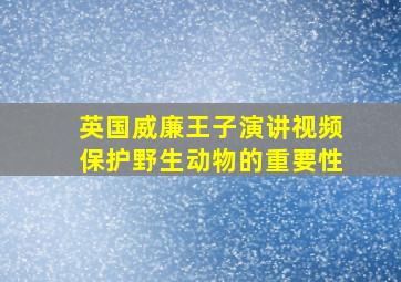 英国威廉王子演讲视频保护野生动物的重要性