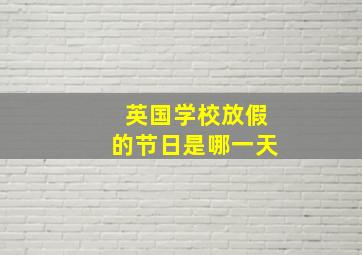 英国学校放假的节日是哪一天