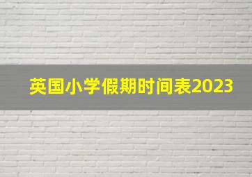 英国小学假期时间表2023