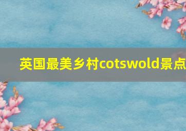 英国最美乡村cotswold景点