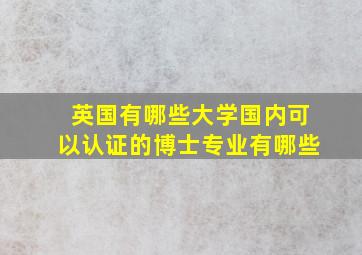 英国有哪些大学国内可以认证的博士专业有哪些