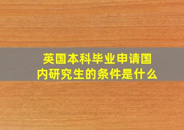 英国本科毕业申请国内研究生的条件是什么