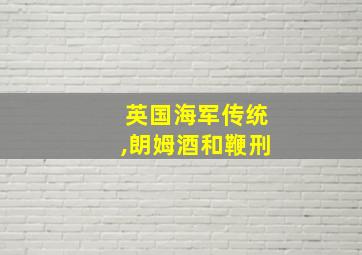 英国海军传统,朗姆酒和鞭刑