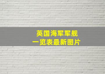 英国海军军舰一览表最新图片