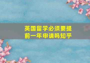 英国留学必须要提前一年申请吗知乎