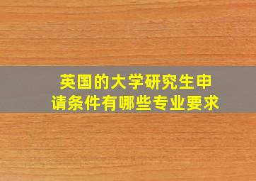 英国的大学研究生申请条件有哪些专业要求