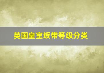 英国皇室绶带等级分类