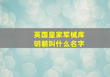 英国皇家军械库明朝叫什么名字