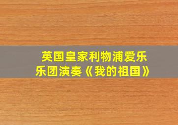 英国皇家利物浦爱乐乐团演奏《我的祖国》