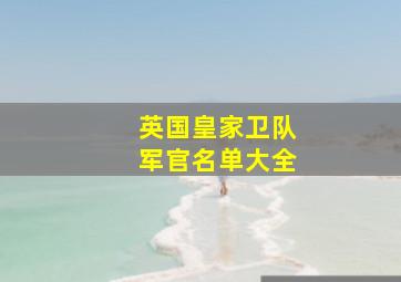 英国皇家卫队军官名单大全