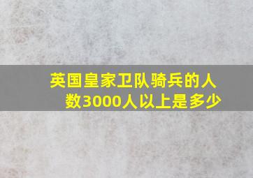 英国皇家卫队骑兵的人数3000人以上是多少