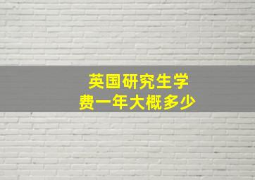 英国研究生学费一年大概多少