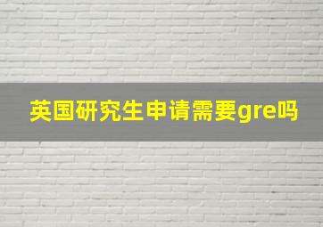 英国研究生申请需要gre吗