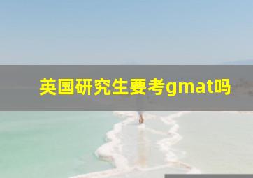 英国研究生要考gmat吗