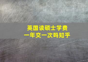 英国读硕士学费一年交一次吗知乎