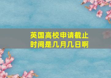 英国高校申请截止时间是几月几日啊