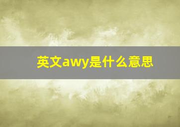 英文awy是什么意思