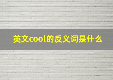 英文cool的反义词是什么