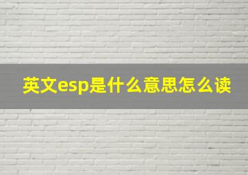 英文esp是什么意思怎么读