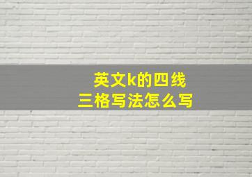 英文k的四线三格写法怎么写