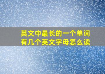 英文中最长的一个单词有几个英文字母怎么读