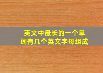 英文中最长的一个单词有几个英文字母组成