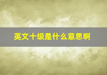 英文十级是什么意思啊