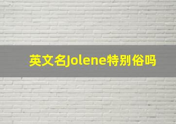 英文名Jolene特别俗吗