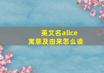 英文名alice寓意及由来怎么读