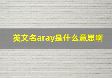 英文名aray是什么意思啊