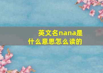 英文名nana是什么意思怎么读的