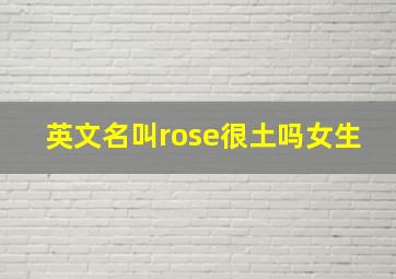 英文名叫rose很土吗女生