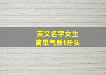 英文名字女生简单气质t开头