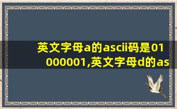 英文字母a的ascii码是01000001,英文字母d的ascii码是