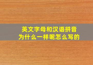 英文字母和汉语拼音为什么一样呢怎么写的