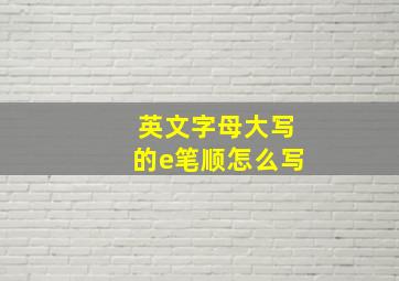 英文字母大写的e笔顺怎么写