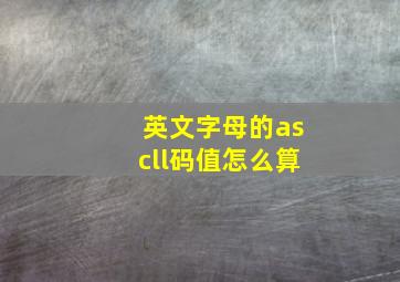 英文字母的ascll码值怎么算