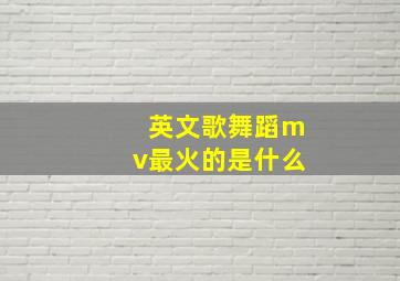 英文歌舞蹈mv最火的是什么