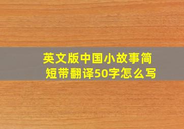 英文版中国小故事简短带翻译50字怎么写