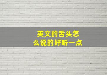 英文的舌头怎么说的好听一点