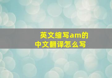 英文缩写am的中文翻译怎么写