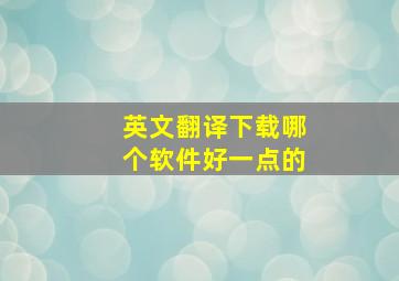 英文翻译下载哪个软件好一点的