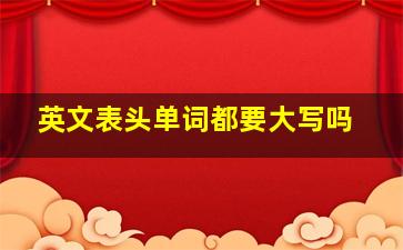 英文表头单词都要大写吗